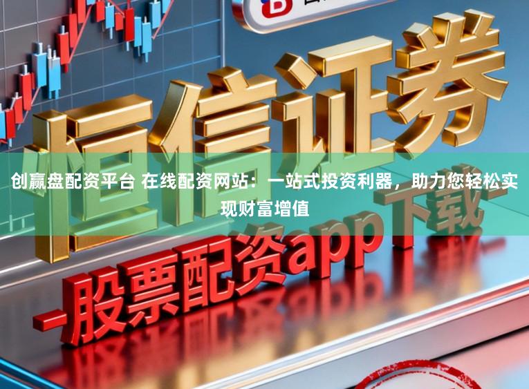 创赢盘配资平台 在线配资网站：一站式投资利器，助力您轻松实现财富增值