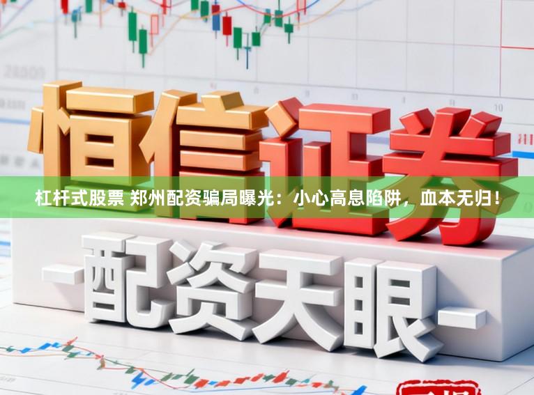杠杆式股票 郑州配资骗局曝光：小心高息陷阱，血本无归！