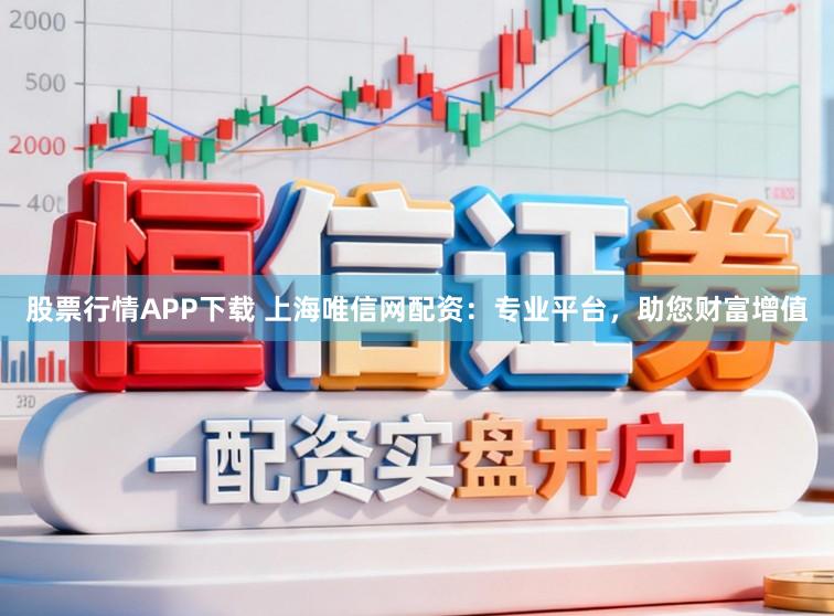 股票行情APP下载 上海唯信网配资：专业平台，助您财富增值