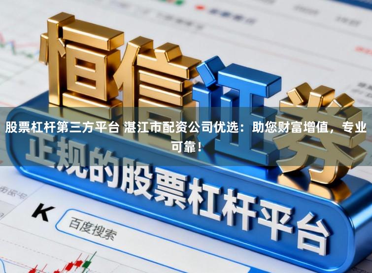 股票杠杆第三方平台 湛江市配资公司优选：助您财富增值，专业可靠！