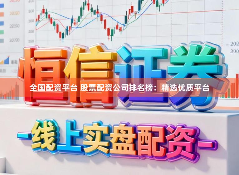 全国配资平台 股票配资公司排名榜：精选优质平台