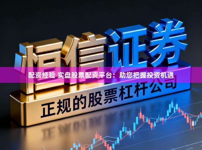 配资经验 实盘股票配资平台：助您把握投资机遇