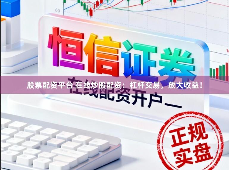 股票配资平台 在线炒股配资：杠杆交易，放大收益！
