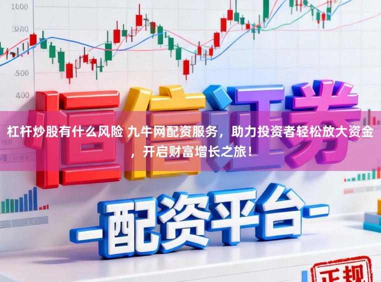 杠杆炒股有什么风险 九牛网配资服务，助力投资者轻松放大资金，开启财富增长之旅！
