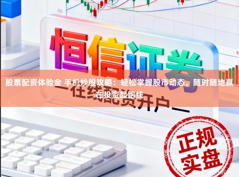 股票配资体验金 手机炒股攻略：轻松掌握股市动态，随时随地赢在投资起跑线