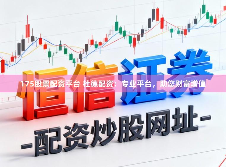 175股票配资平台 杜德配资：专业平台，助您财富增值