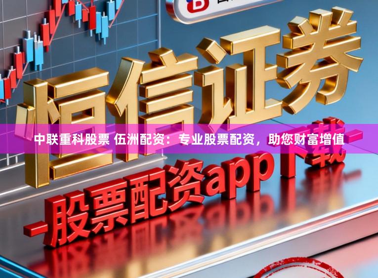 中联重科股票 伍洲配资：专业股票配资，助您财富增值