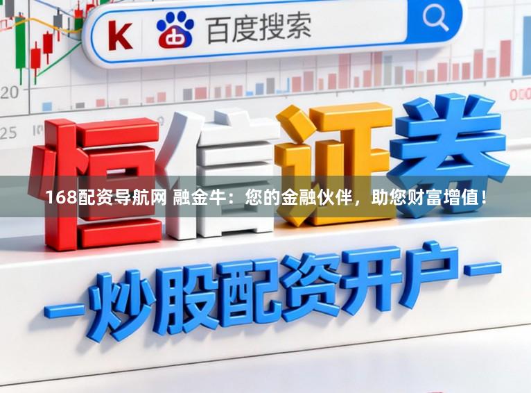 168配资导航网 融金牛：您的金融伙伴，助您财富增值！