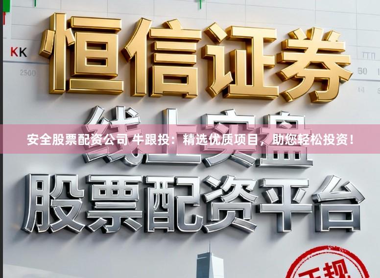 安全股票配资公司 牛跟投：精选优质项目，助您轻松投资！