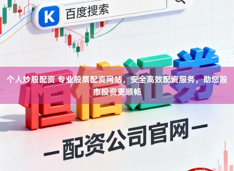 个人炒股配资 专业股票配资网站，安全高效配资服务，助您股市投资更顺畅