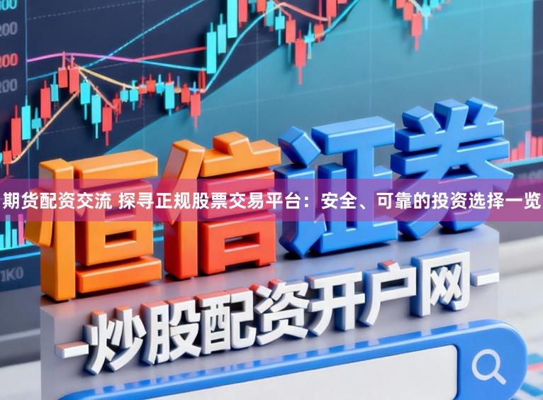 期货配资交流 探寻正规股票交易平台：安全、可靠的投资选择一览
