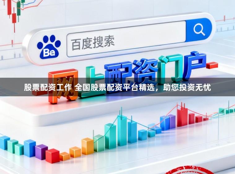 股票配资工作 全国股票配资平台精选，助您投资无忧
