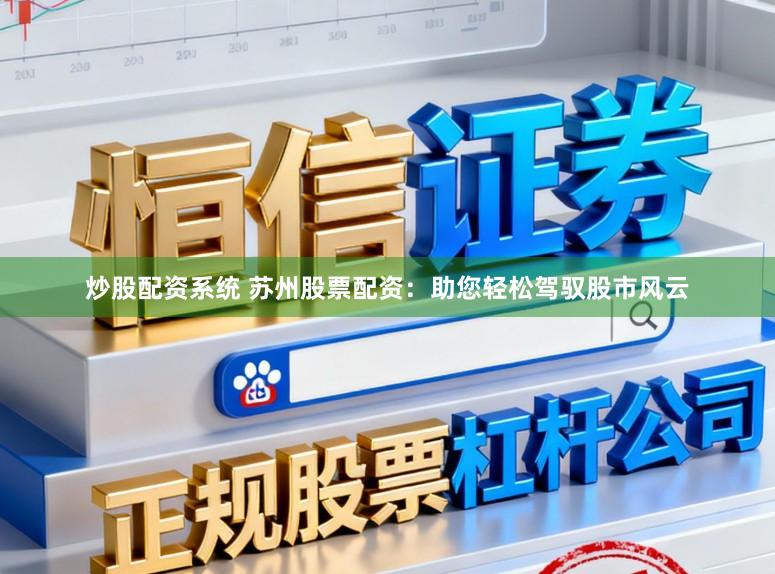 炒股配资系统 苏州股票配资：助您轻松驾驭股市风云