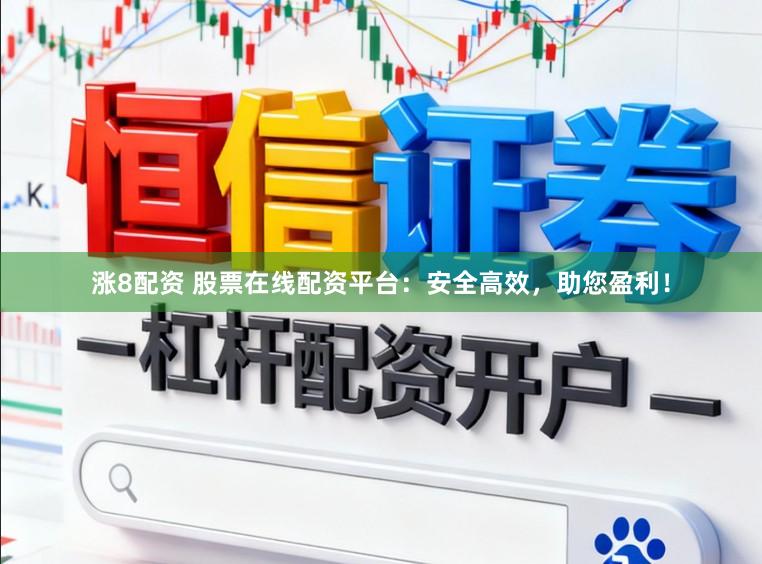 涨8配资 股票在线配资平台：安全高效，助您盈利！