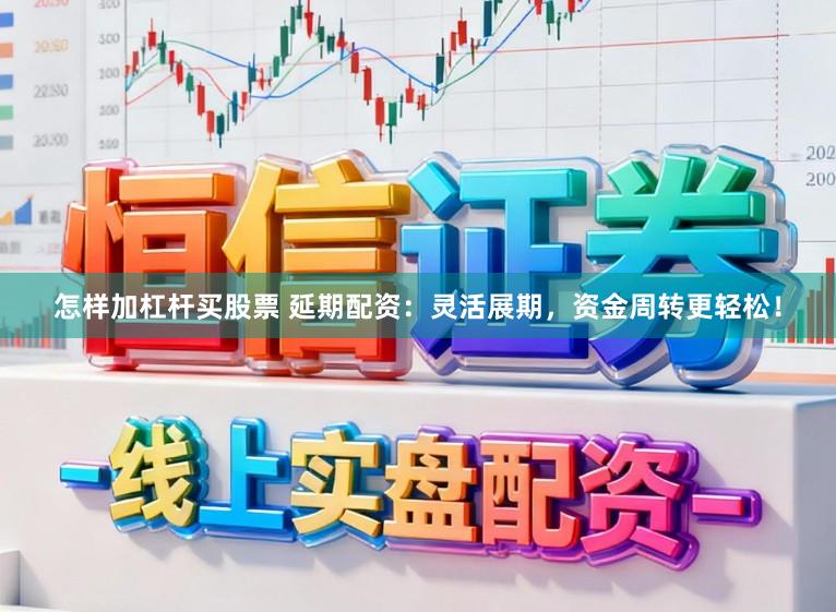 怎样加杠杆买股票 延期配资：灵活展期，资金周转更轻松！