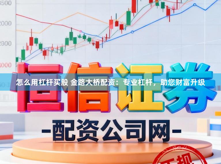怎么用杠杆买股 金路大桥配资：专业杠杆，助您财富升级