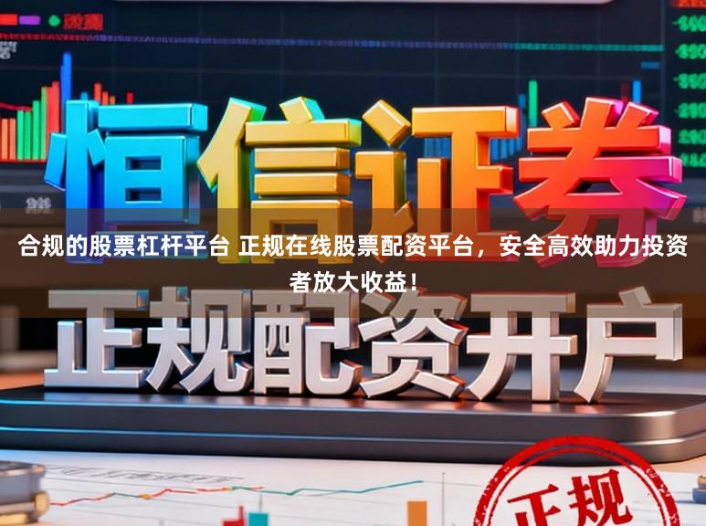 合规的股票杠杆平台 正规在线股票配资平台，安全高效助力投资者放大收益！