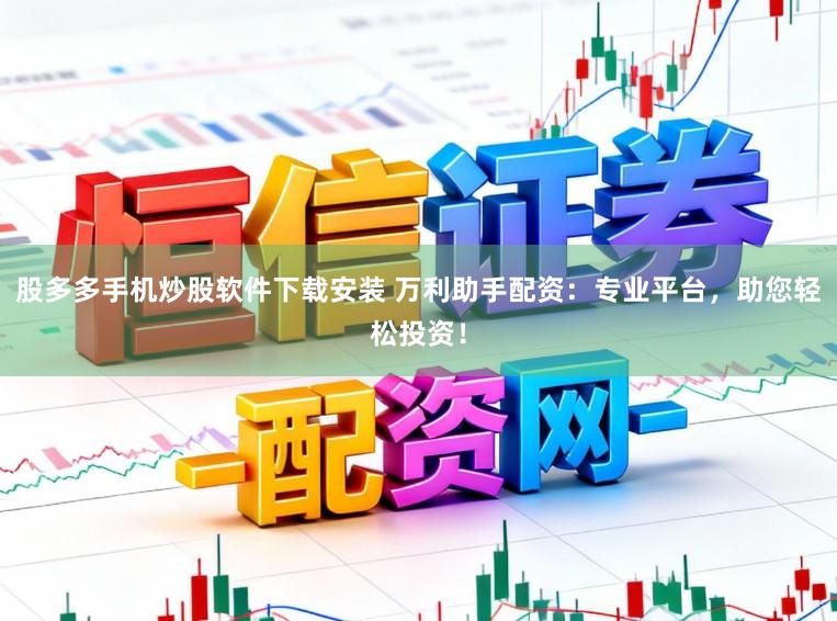 股多多手机炒股软件下载安装 万利助手配资：专业平台，助您轻松投资！