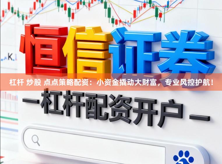 杠杆 炒股 点点策略配资：小资金撬动大财富，专业风控护航！
