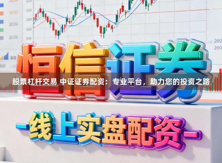 股票杠杆交易 中证证券配资：专业平台，助力您的投资之路