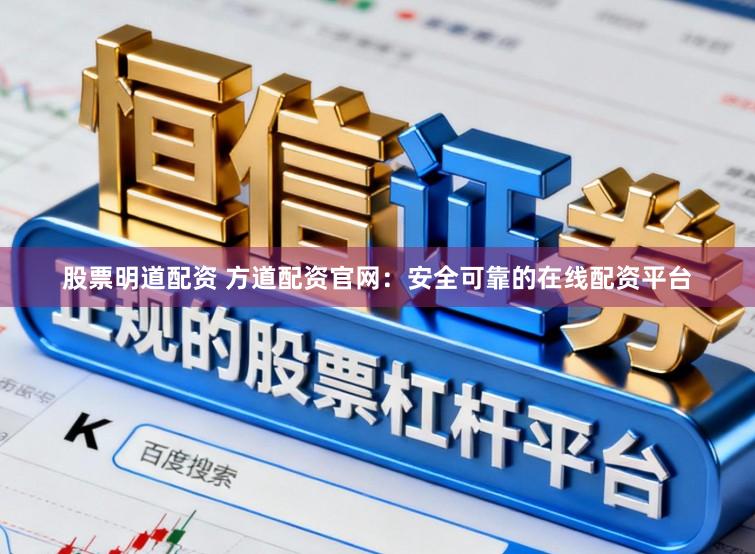 股票明道配资 方道配资官网：安全可靠的在线配资平台