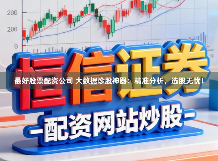 最好股票配资公司 大数据诊股神器：精准分析，选股无忧！