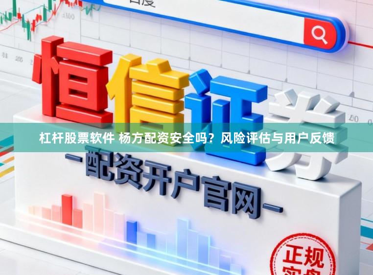 杠杆股票软件 杨方配资安全吗？风险评估与用户反馈