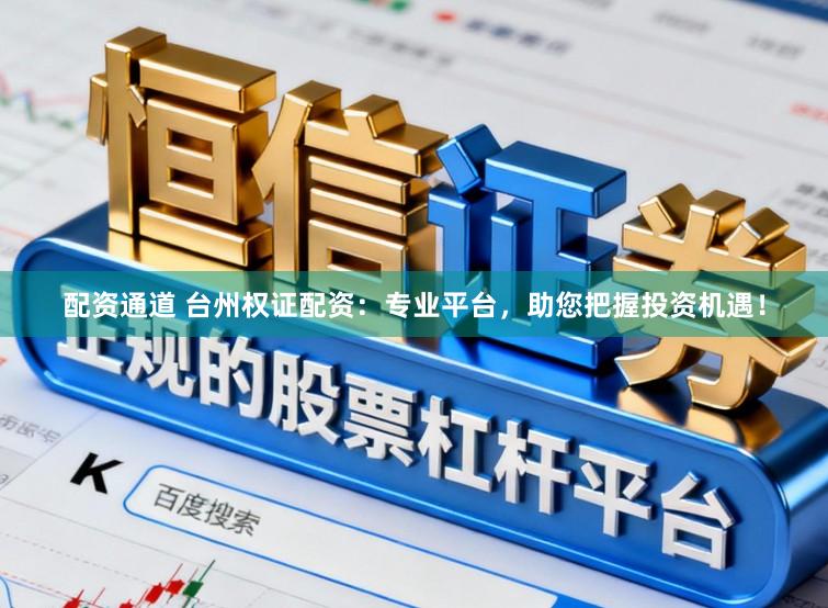 配资通道 台州权证配资：专业平台，助您把握投资机遇！