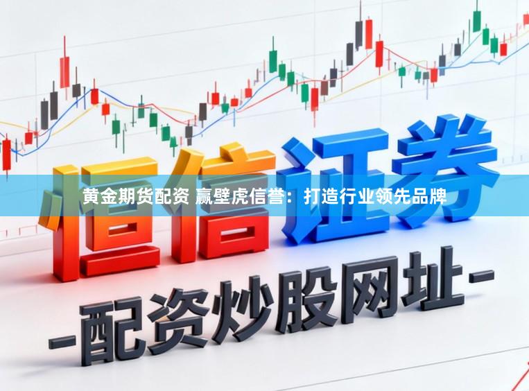 黄金期货配资 赢壁虎信誉：打造行业领先品牌