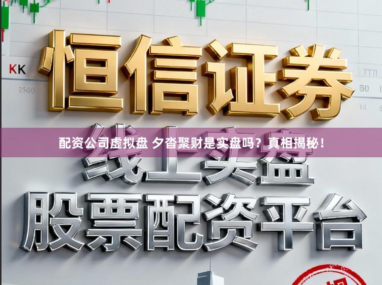配资公司虚拟盘 夕沓聚财是实盘吗？真相揭秘！