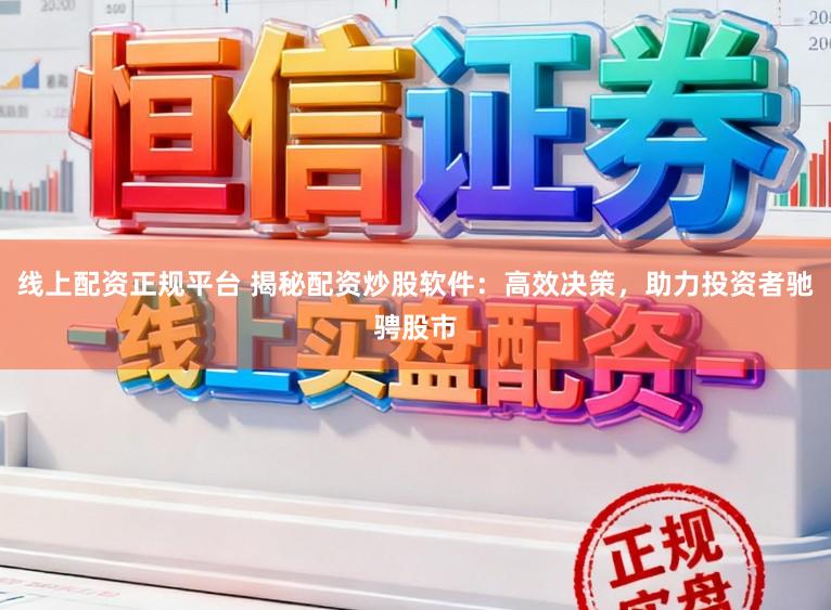 线上配资正规平台 揭秘配资炒股软件：高效决策，助力投资者驰骋股市