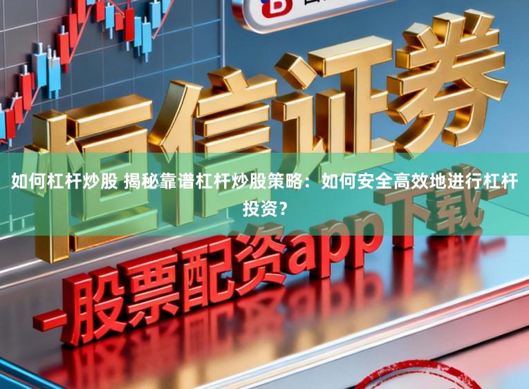 如何杠杆炒股 揭秘靠谱杠杆炒股策略：如何安全高效地进行杠杆投资？