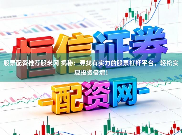 股票配资推荐股米网 揭秘：寻找有实力的股票杠杆平台，轻松实现投资倍增！
