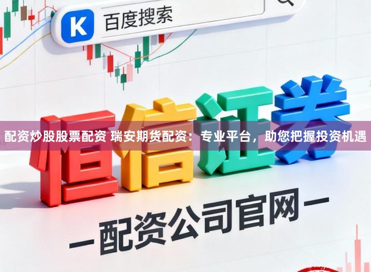 配资炒股股票配资 瑞安期货配资：专业平台，助您把握投资机遇