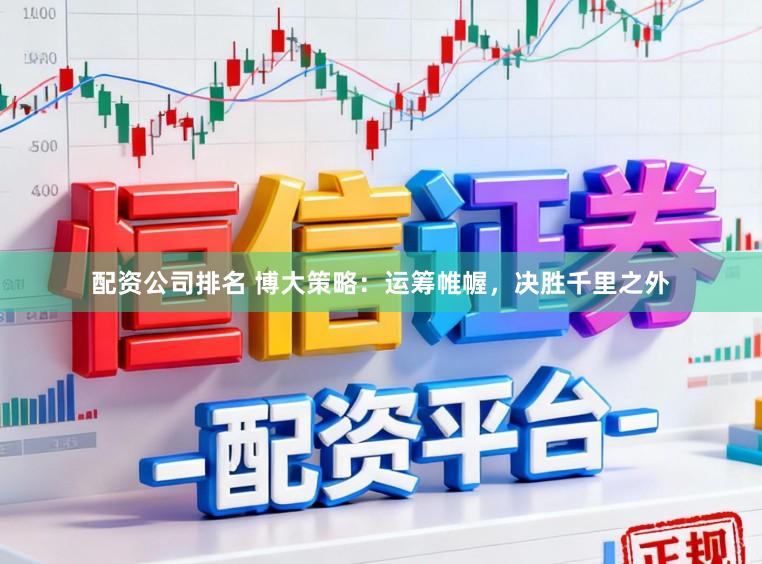 配资公司排名 博大策略：运筹帷幄，决胜千里之外