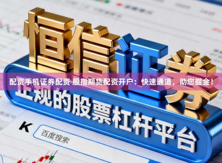 配资手机证券配资 股指期货配资开户：快速通道，助您掘金！