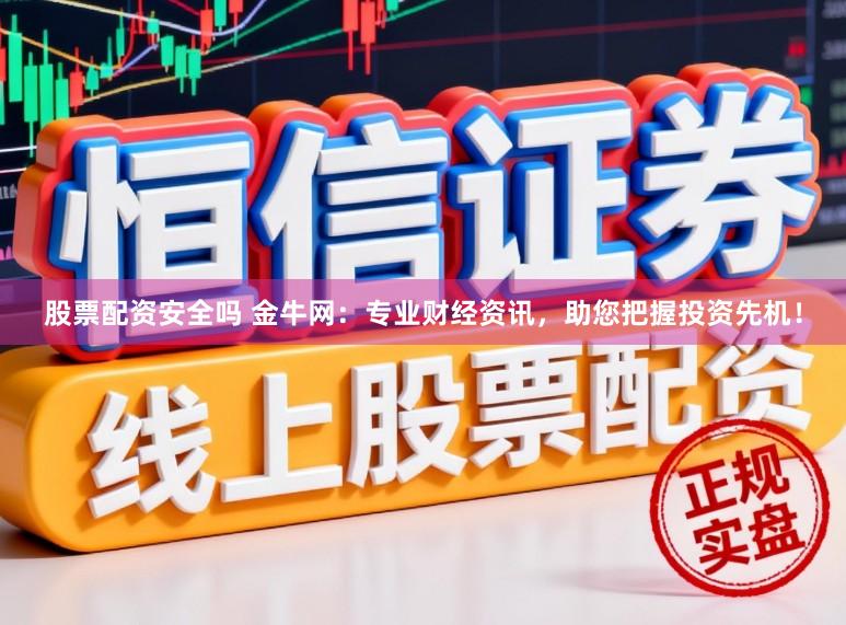 股票配资安全吗 金牛网：专业财经资讯，助您把握投资先机！