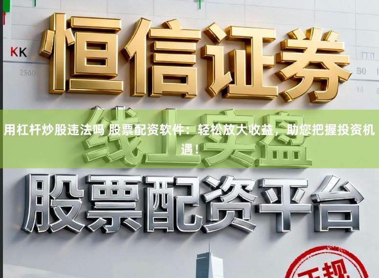 用杠杆炒股违法吗 股票配资软件：轻松放大收益，助您把握投资机遇！