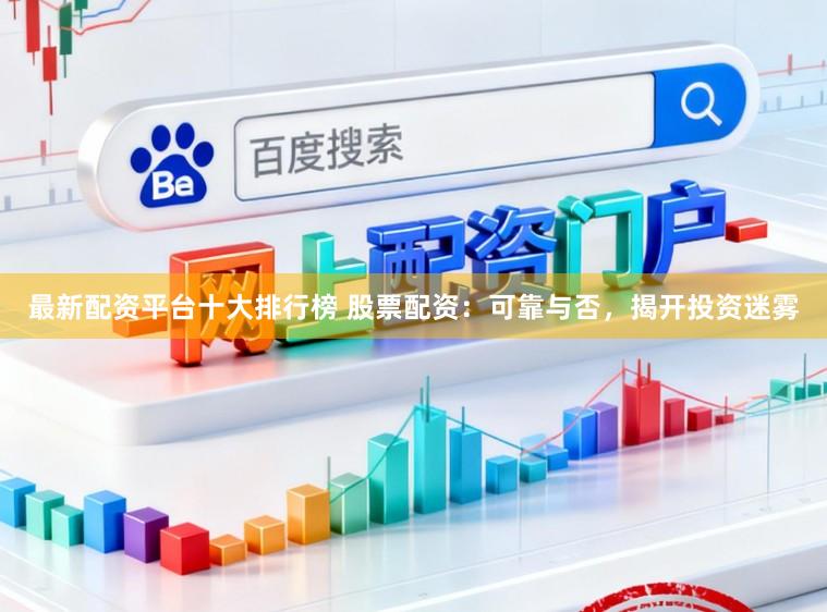 最新配资平台十大排行榜 股票配资：可靠与否，揭开投资迷雾