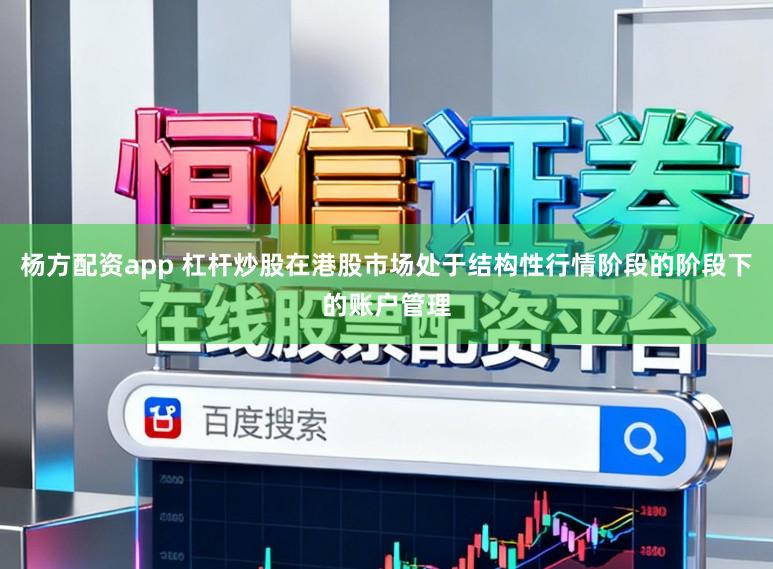 杨方配资app 杠杆炒股在港股市场处于结构性行情阶段的阶段下的账户管理