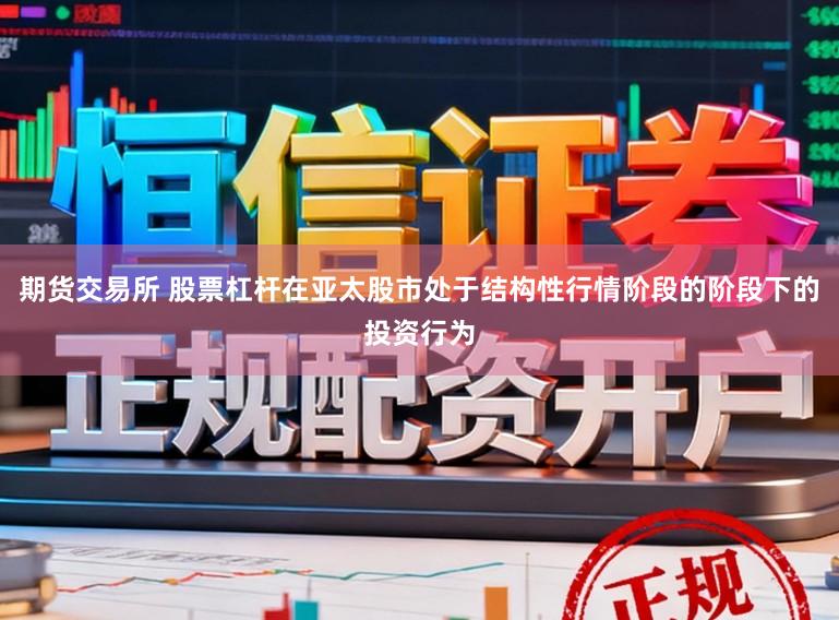 期货交易所 股票杠杆在亚太股市处于结构性行情阶段的阶段下的投资行为