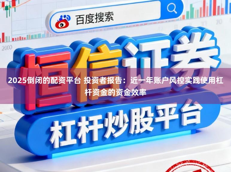 2025倒闭的配资平台 投资者报告：近一年账户风控实践使用杠杆资金的资金效率