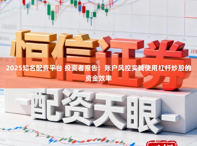 2025知名配资平台 投资者报告：账户风控实践使用杠杆炒股的资金效率