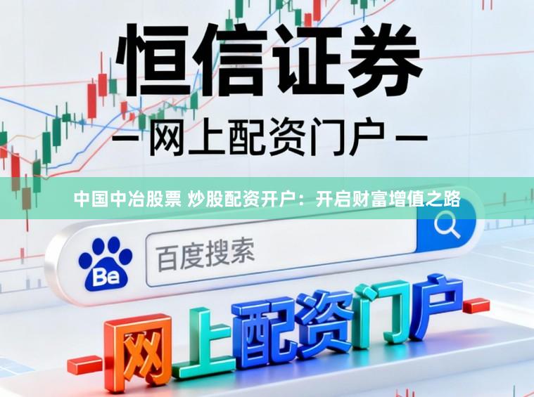 中国中冶股票 炒股配资开户：开启财富增值之路