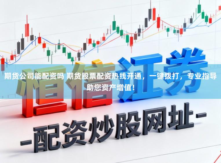 期货公司能配资吗 期货股票配资热线开通，一键拨打，专业指导助您资产增值！