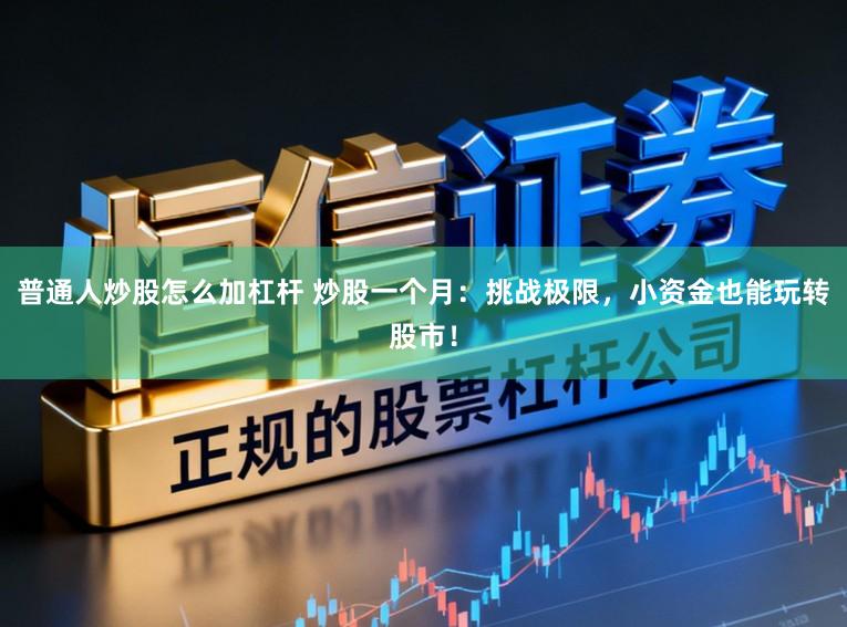 普通人炒股怎么加杠杆 炒股一个月：挑战极限，小资金也能玩转股市！