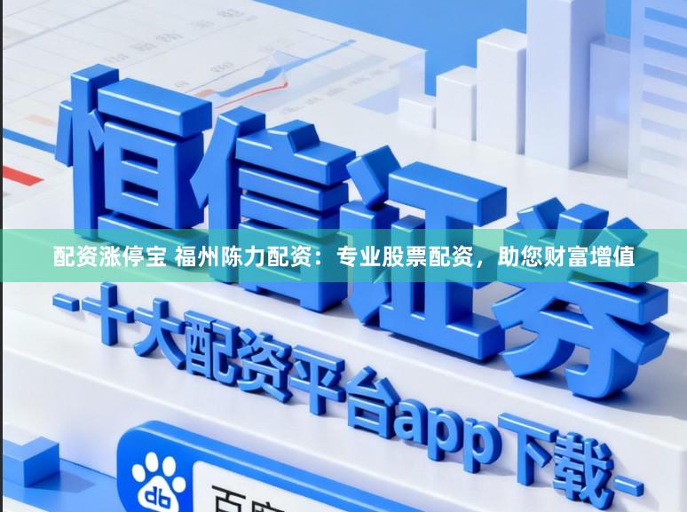 配资涨停宝 福州陈力配资：专业股票配资，助您财富增值