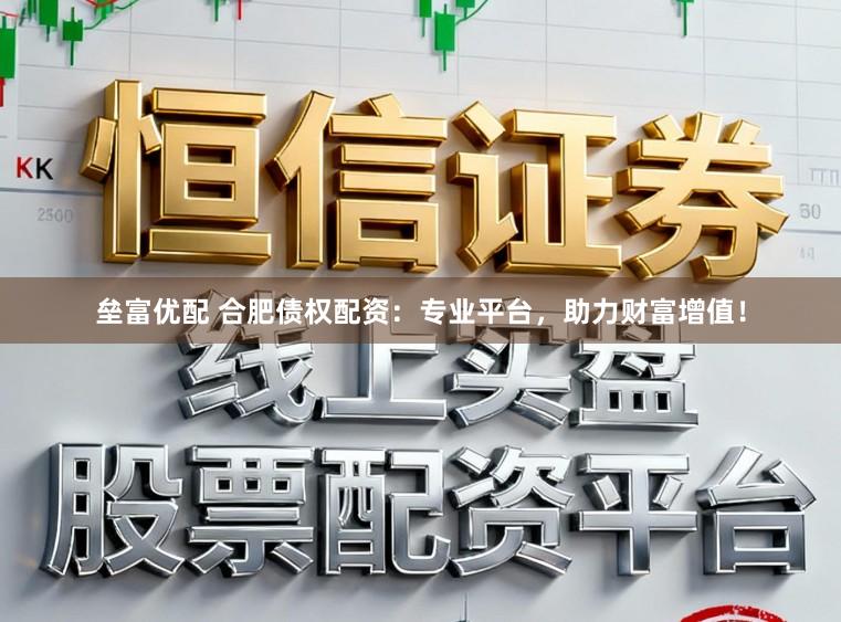 垒富优配 合肥债权配资：专业平台，助力财富增值！