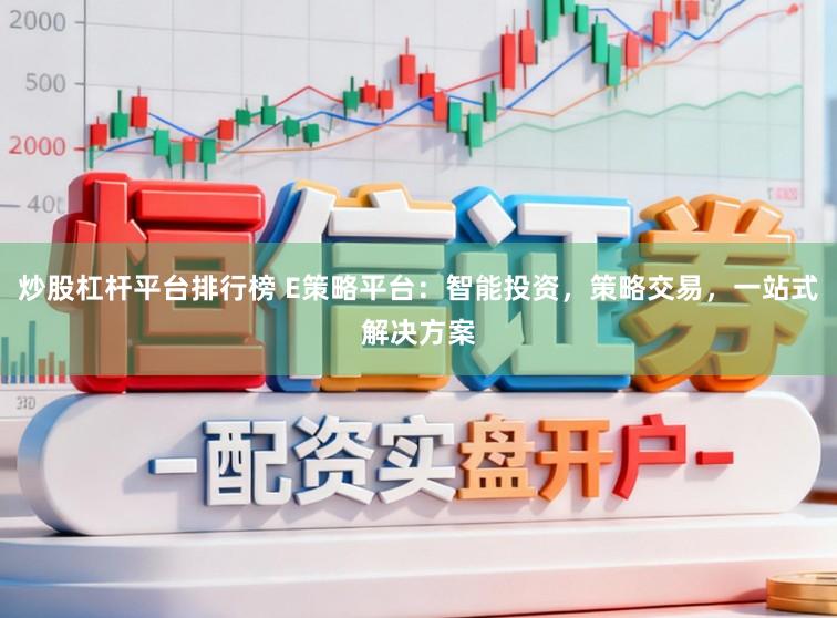 炒股杠杆平台排行榜 E策略平台：智能投资，策略交易，一站式解决方案