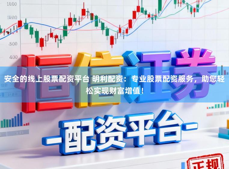 安全的线上股票配资平台 明利配资：专业股票配资服务，助您轻松实现财富增值！
